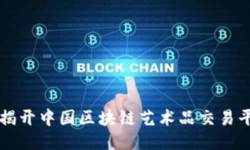 探索NFT：揭开中国区块链艺术品交易平台的魅力