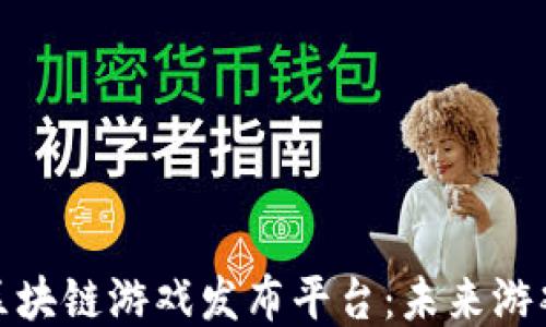 
探索海外区块链游戏发布平台：未来游戏的引领者