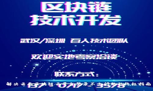  解决云南区块链云平台登录不上问题的终极指南
