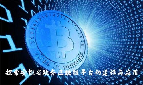 探索安徽省政务区块链平台的建设与应用