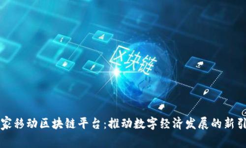 国家移动区块链平台：推动数字经济发展的新引擎