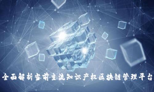 全面解析当前主流知识产权区块链管理平台
