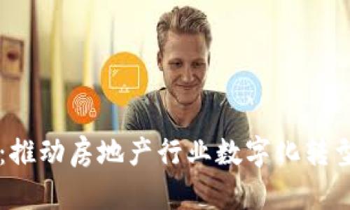 易居区块链平台：推动房地产行业数字化转型的创新解决方案