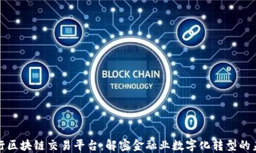 
银行区块链交易平台：解密金融业数字化转型的未来