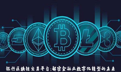 
银行区块链交易平台：解密金融业数字化转型的未来