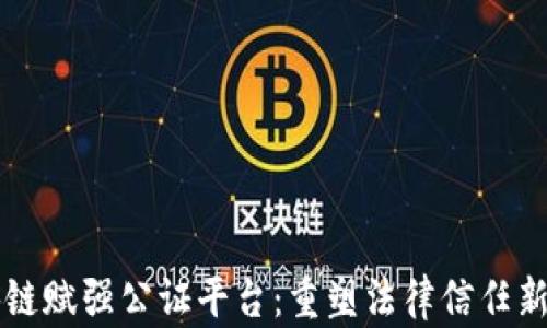 区块链赋强公证平台:重塑法律信任新生态