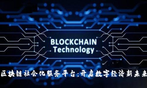 区块链社会化服务平台：开启数字经济新未来