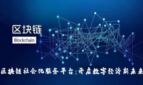 区块链社会化服务平台：开启数字经济新未来