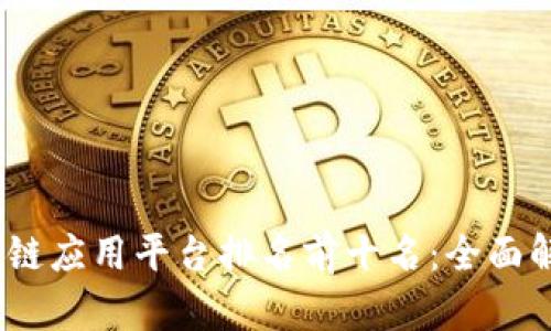 2023区块链应用平台排名前十名：全面解析与比较