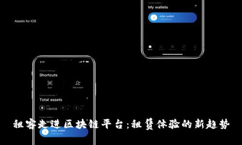 租客走进区块链平台：租赁体验的新趋势