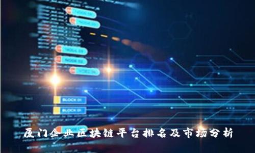 厦门企业区块链平台排名及市场分析