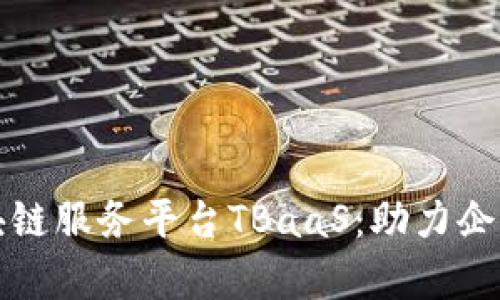 全面解析区块链服务平台TBaaS：助力企业数字化转型