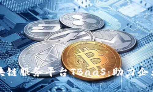 全面解析区块链服务平台TBaaS：助力企业数字化转型
