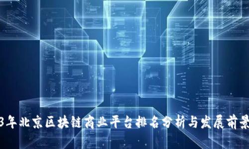 2023年北京区块链商业平台排名分析与发展前景探讨
