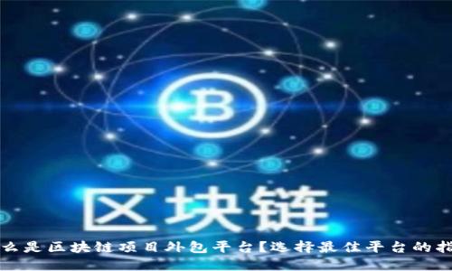 什么是区块链项目外包平台？选择最佳平台的指南
