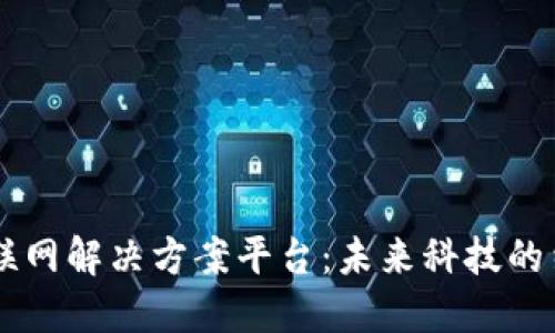 区块链物联网解决方案平台：未来科技的结合与应用