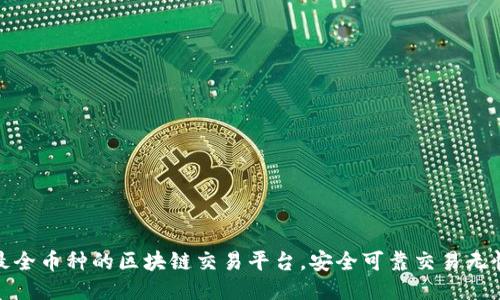 最全币种的区块链交易平台，安全可靠交易无忧