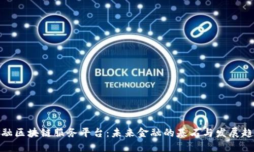 金融区块链服务平台：未来金融的基石与发展趋势