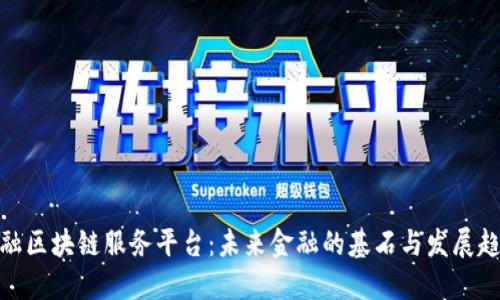 金融区块链服务平台：未来金融的基石与发展趋势