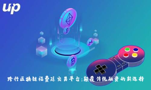跨行区块链福费廷交易平台：颠覆传统融资的新选择