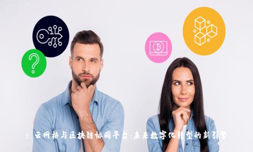 : 云网格与区块链协同平台：未来数字化转型的新引擎