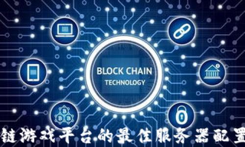 
区块链游戏平台的最佳服务器配置详解