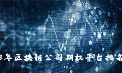 2023年区块链公司期权平台排名详解