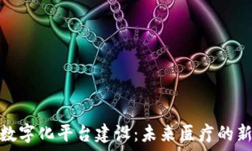   
区块链医院数字化平台建设：未来医疗的新模式与机遇