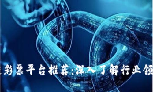 区块链彩票平台推荐：深入了解行业领先公司
