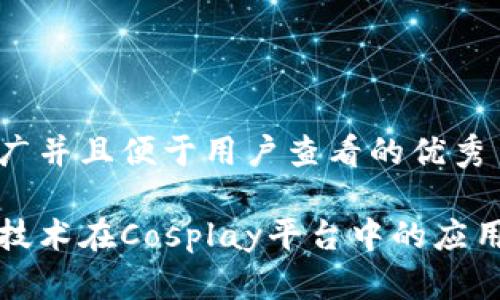 思考一个推广并且便于用户查看的优秀

探索区块链技术在Cosplay平台中的应用与未来展望