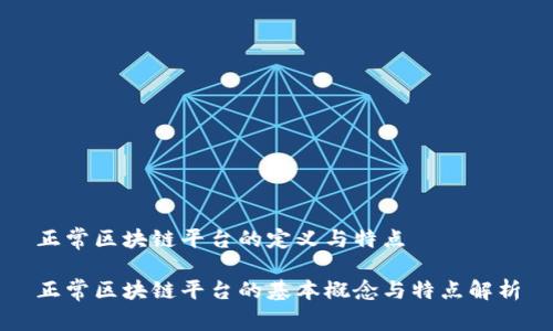 正常区块链平台的定义与特点

正常区块链平台的基本概念与特点解析
