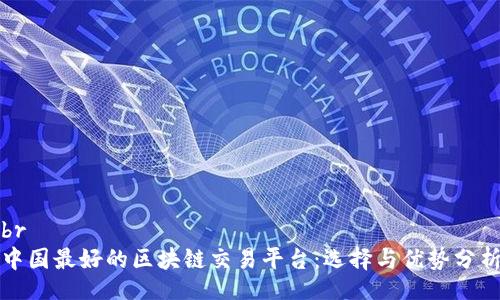 br
中国最好的区块链交易平台：选择与优势分析