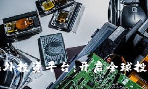 区块链海外投资平台：开启全球投资新机遇