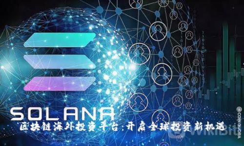 区块链海外投资平台：开启全球投资新机遇