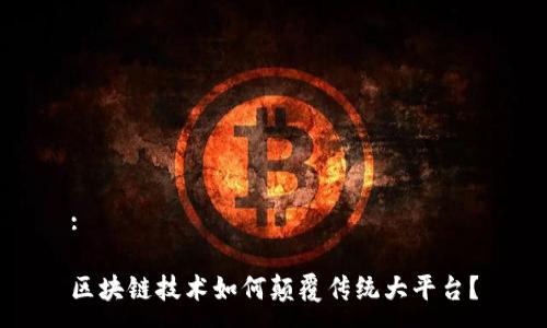 :
区块链技术如何颠覆传统大平台?