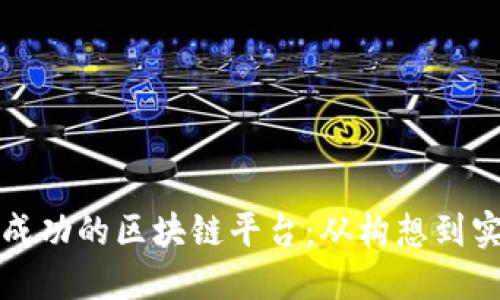 如何创建一个成功的区块链平台：从构想到实施的完整指南