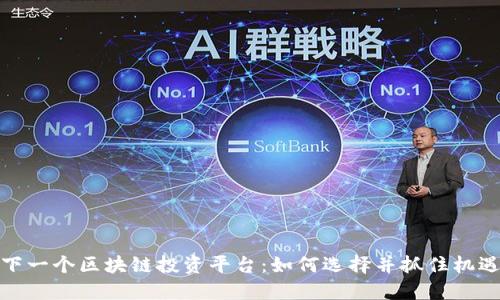 下一个区块链投资平台：如何选择并抓住机遇