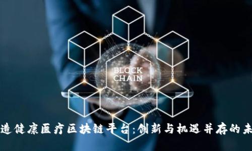 打造健康医疗区块链平台：创新与机遇并存的未来