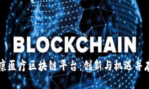 打造健康医疗区块链平台：创新与机遇并存的未来