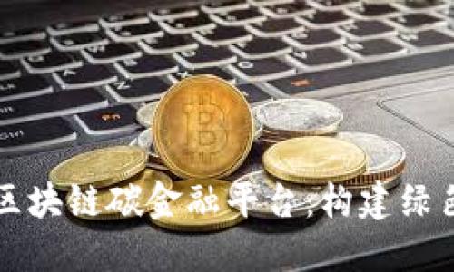 如何设计区块链碳金融平台：构建绿色金融未来
