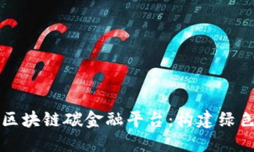 如何设计区块链碳金融平台：构建绿色金融未来