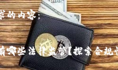 以下是您请求的内容：


区块链平台有哪些法律监管？探索合规性与风险管理
