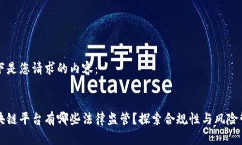 以下是您请求的内容：


区块链平台有哪些法律监管？探索合规性与风险管理