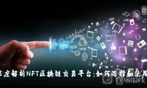 深度解析NFT区块链交易平台：如何选择和使用？