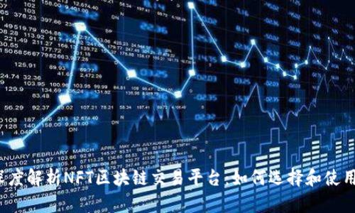 深度解析NFT区块链交易平台：如何选择和使用？