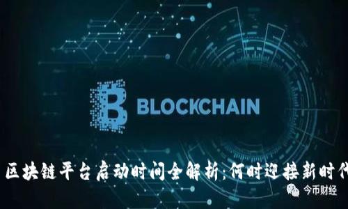 : 区块链平台启动时间全解析：何时迎接新时代？