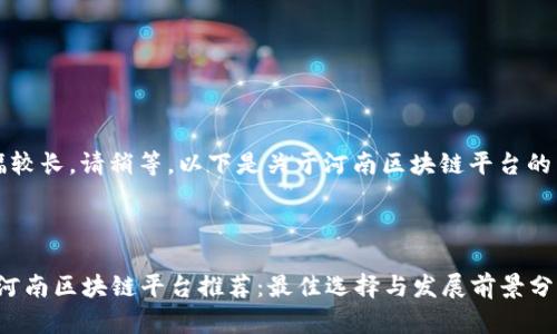 内容篇幅较长，请稍等，以下是关于河南区块链平台的详细介绍



2023年河南区块链平台推荐：最佳选择与发展前景分析