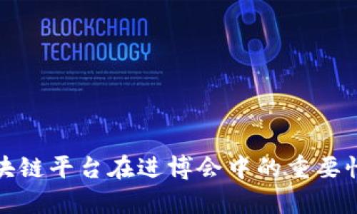 全面解析区块链平台在进博会中的重要性与未来发展