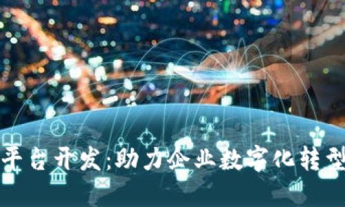 长沙区块链平台开发：助力企业数字化转型的最佳选择