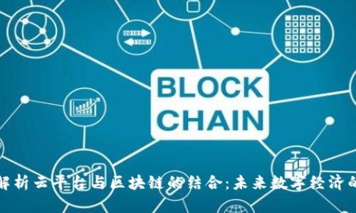 全面解析云平台与区块链的结合：未来数字经济的基石